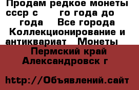 Продам редкое монеты ссср с 1901 го года до1992 года  - Все города Коллекционирование и антиквариат » Монеты   . Пермский край,Александровск г.